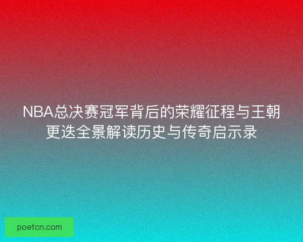 NBA总决赛冠军背后的荣耀征程与王朝更迭全景解读历史与传奇启示录