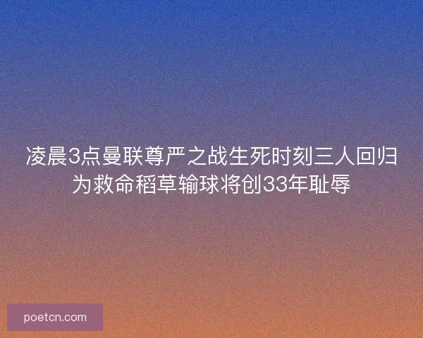 凌晨3点曼联尊严之战生死时刻三人回归为救命稻草输球将创33年耻辱