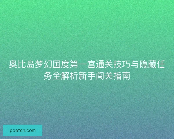 奥比岛梦幻国度第一宫通关技巧与隐藏任务全解析新手闯关指南