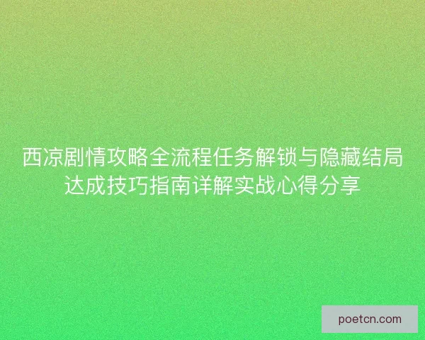 西凉剧情攻略全流程任务解锁与隐藏结局达成技巧指南详解实战心得分享