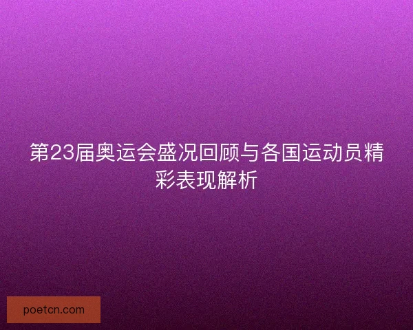 第23届奥运会盛况回顾与各国运动员精彩表现解析
