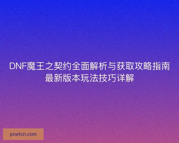 DNF魔王之契约全面解析与获取攻略指南最新版本玩法技巧详解