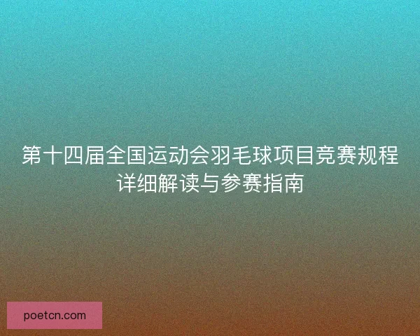 第十四届全国运动会羽毛球项目竞赛规程详细解读与参赛指南