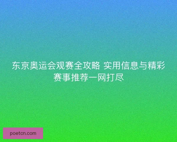 东京奥运会观赛全攻略 实用信息与精彩赛事推荐一网打尽