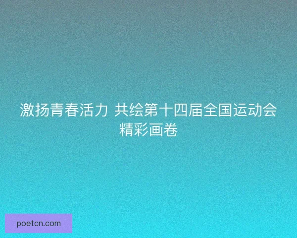 激扬青春活力 共绘第十四届全国运动会精彩画卷