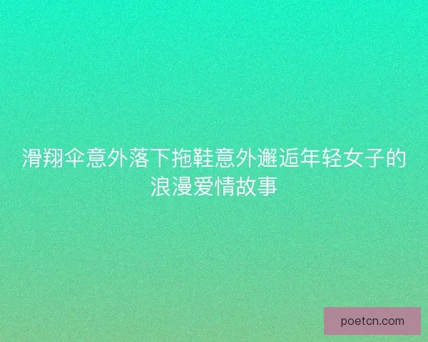 滑翔伞意外落下拖鞋意外邂逅年轻女子的浪漫爱情故事