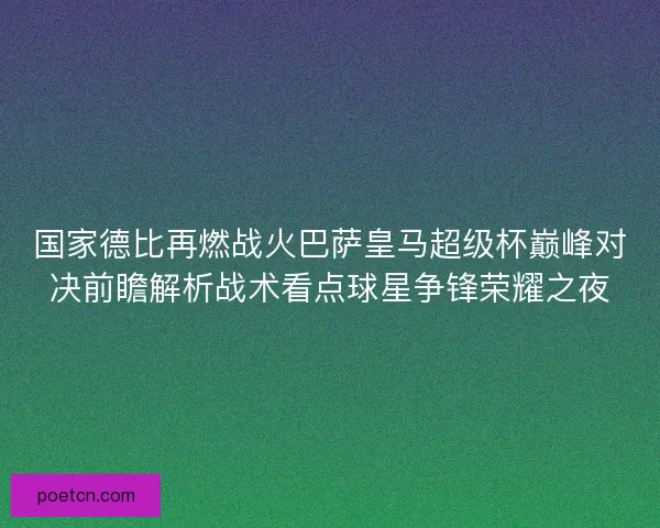 国家德比再燃战火巴萨皇马超级杯巅峰对决前瞻解析战术看点球星争锋荣耀之夜