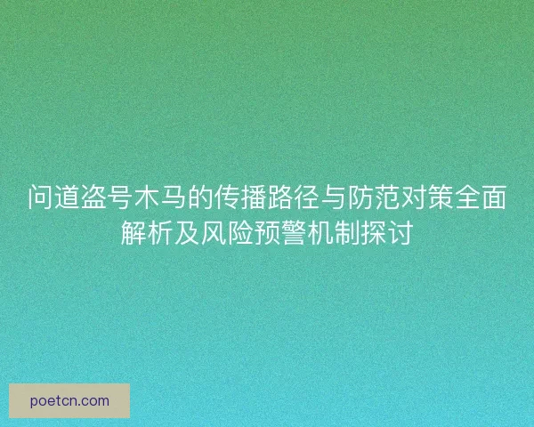 问道盗号木马的传播路径与防范对策全面解析及风险预警机制探讨