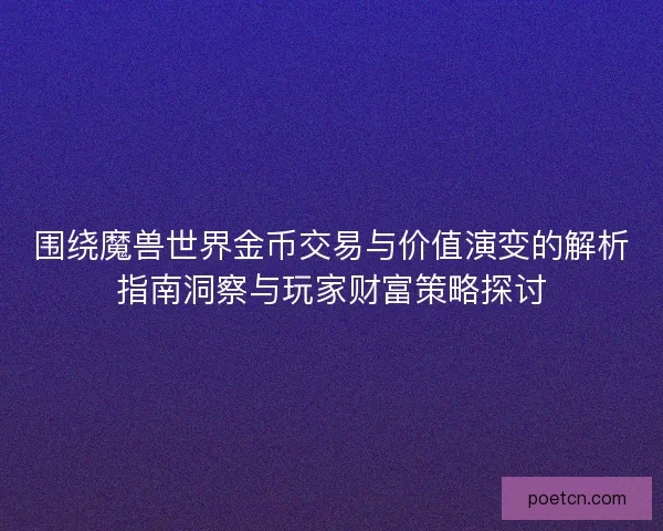 围绕魔兽世界金币交易与价值演变的解析指南洞察与玩家财富策略探讨