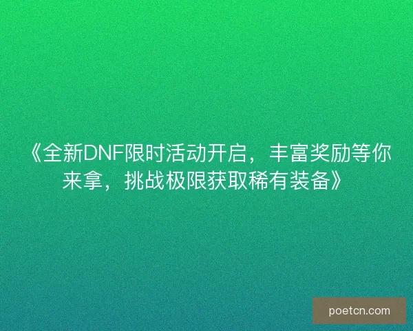 《全新DNF限时活动开启，丰富奖励等你来拿，挑战极限获取稀有装备》